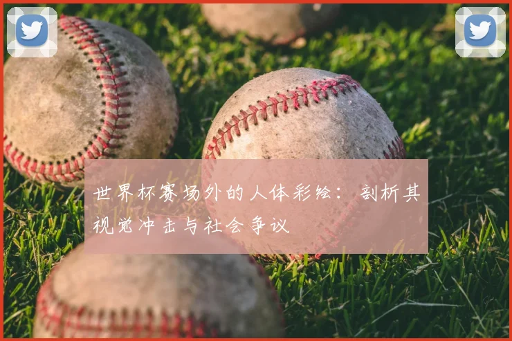 世界杯赛场外的人体彩绘：剖析其视觉冲击与社会争议