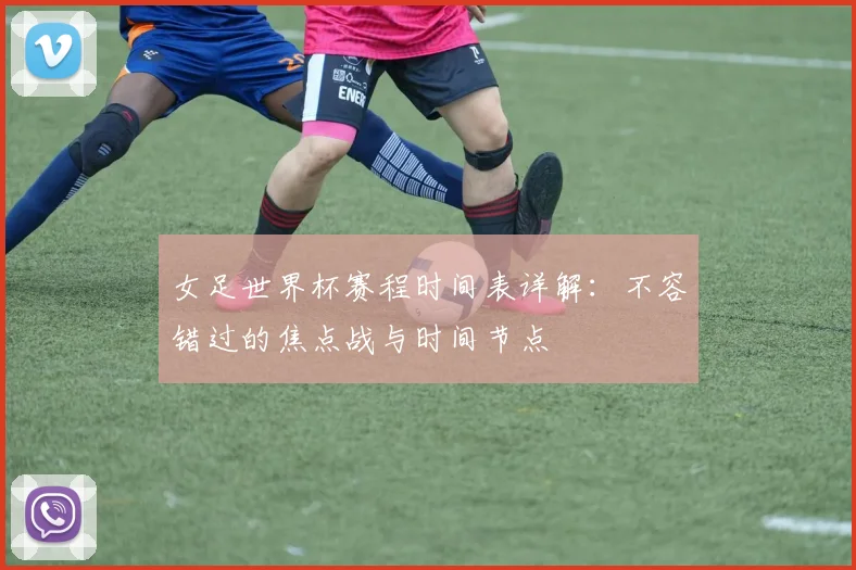 女足世界杯赛程时间表详解:不容错过的焦点战与时间节点