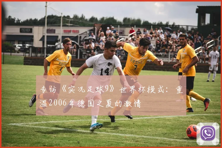 专访《实况足球9》世界杯模式:重温2006年德国之夏的激情