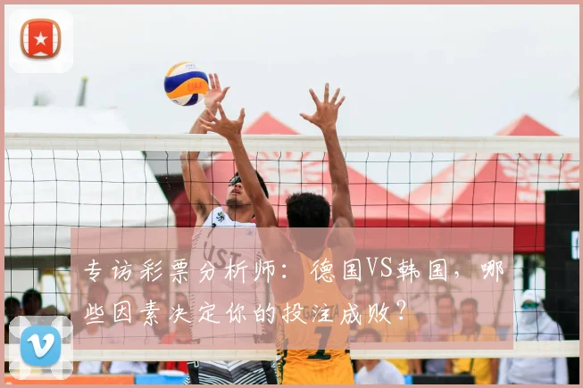 专访彩票分析师:德国VS韩国,哪些因素决定你的投注成败?