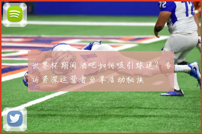 世界杯期间酒吧如何吸引球迷？专访资深运营者分享活动秘诀