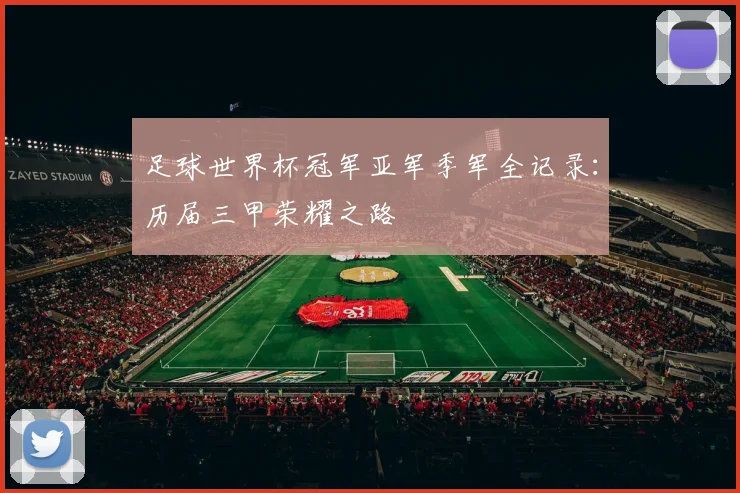 足球世界杯冠军亚军季军全记录:历届三甲荣耀之路