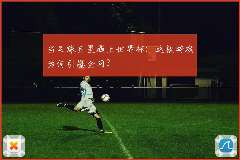 当足球巨星遇上世界杯：这款游戏为何引爆全网？