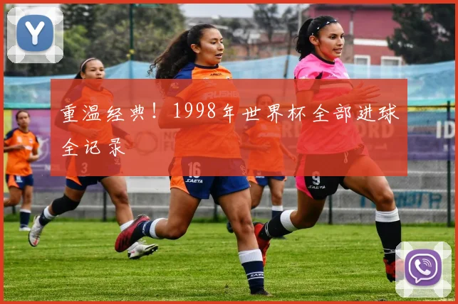 重温经典!1998年世界杯全部进球全记录