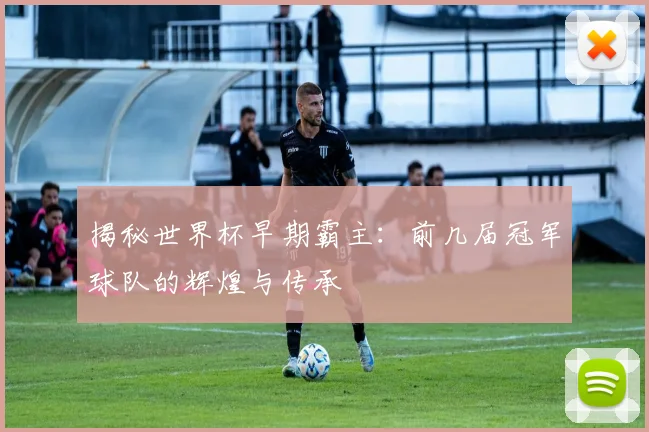 揭秘世界杯早期霸主：前几届冠军球队的辉煌与传承