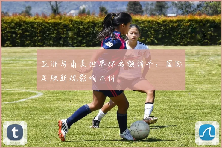 亚洲与南美世界杯名额持平，国际足联新规影响几何