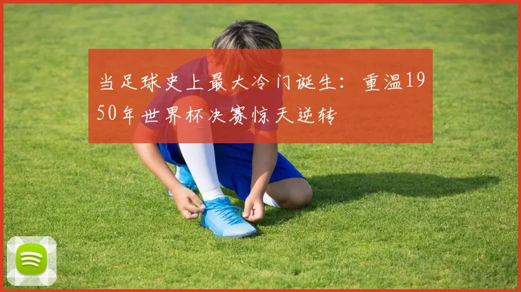 当足球史上最大冷门诞生：重温1950年世界杯决赛惊天逆转