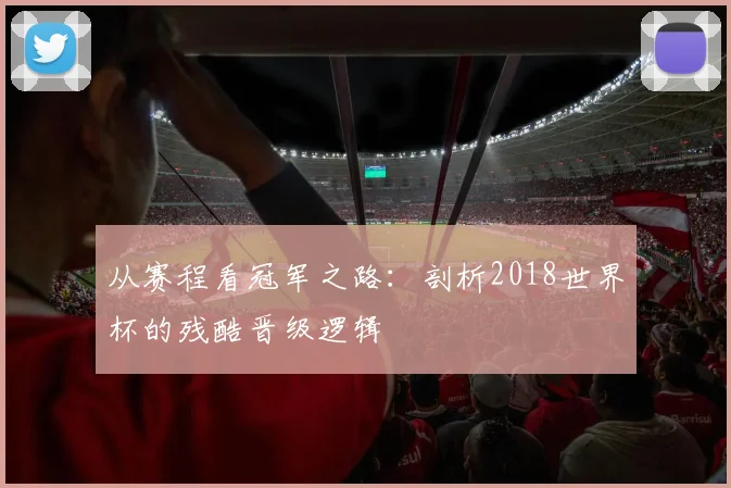 从赛程看冠军之路:剖析2018世界杯的残酷晋级逻辑