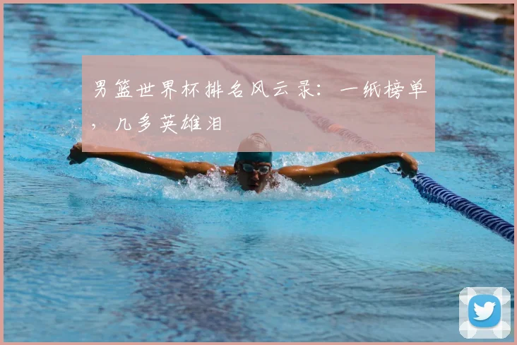 男篮世界杯排名风云录：一纸榜单，几多英雄泪