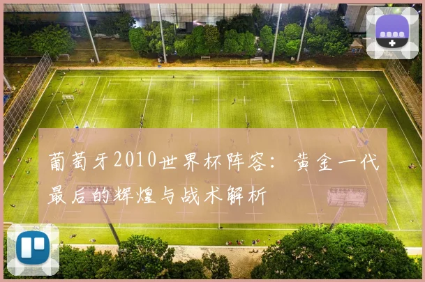 葡萄牙2010世界杯阵容:黄金一代最后的辉煌与战术解析