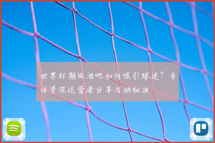 世界杯期间酒吧如何吸引球迷？专访资深运营者分享活动秘诀