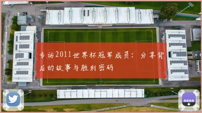 专访2011世界杯冠军成员:分享背后的故事与胜利密码