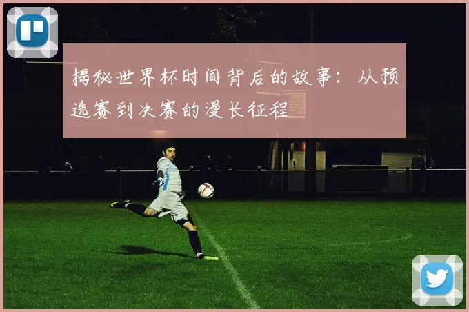 揭秘世界杯时间背后的故事:从预选赛到决赛的漫长征程