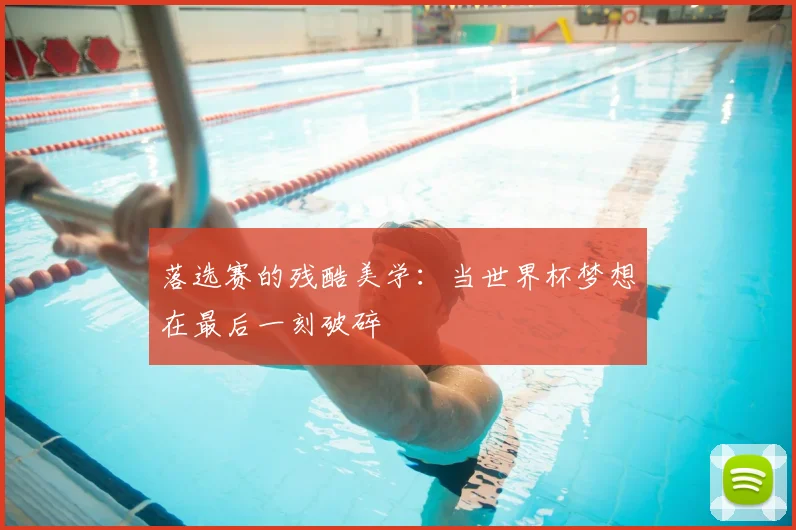 落选赛的残酷美学:当世界杯梦想在最后一刻破碎