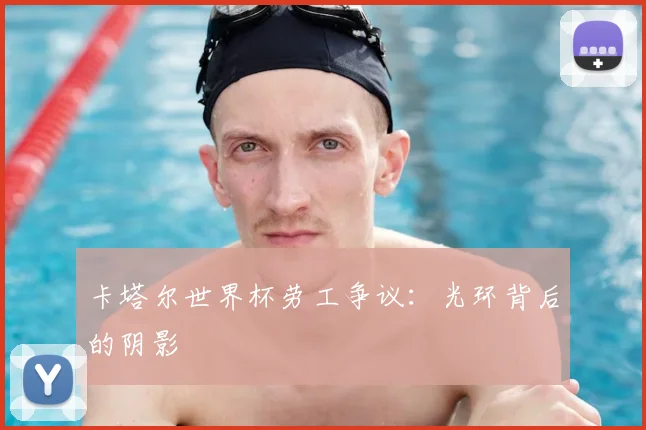 卡塔尔世界杯劳工争议:光环背后的阴影