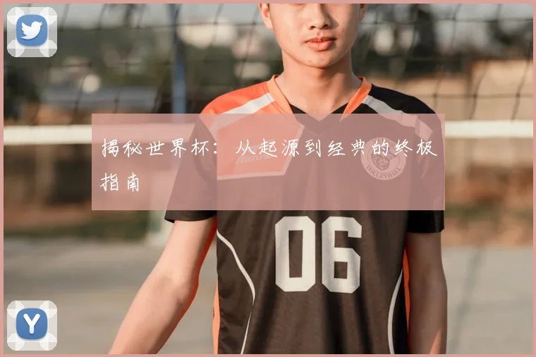 揭秘世界杯：从起源到经典的终极指南
