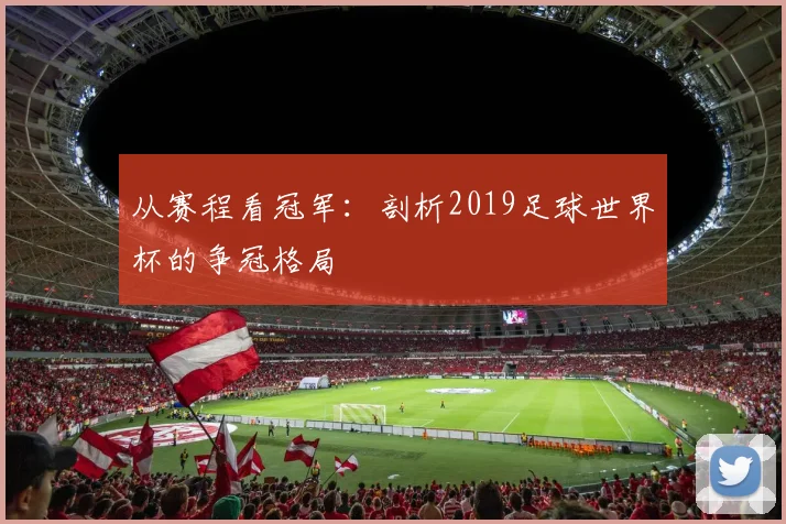 从赛程看冠军：剖析2019足球世界杯的争冠格局