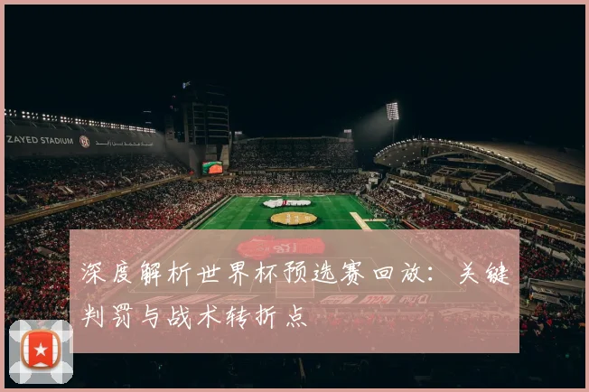 深度解析世界杯预选赛回放:关键判罚与战术转折点