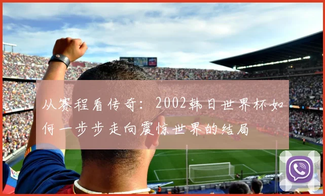 从赛程看传奇：2002韩日世界杯如何一步步走向震惊世界的结局