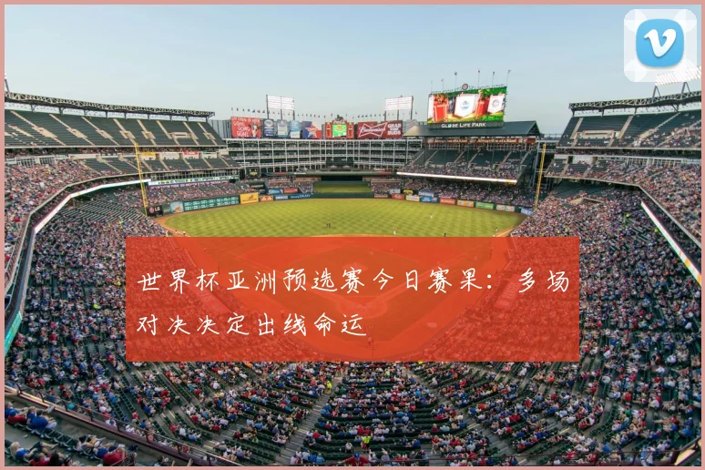 世界杯亚洲预选赛今日赛果:多场对决决定出线命运