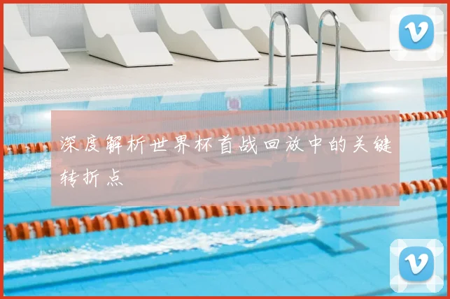 深度解析世界杯首战回放中的关键转折点
