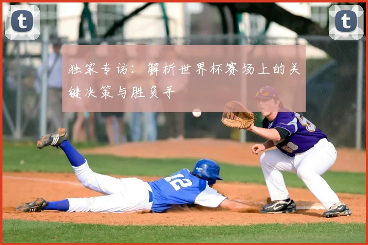 独家专访:解析世界杯赛场上的关键决策与胜负手