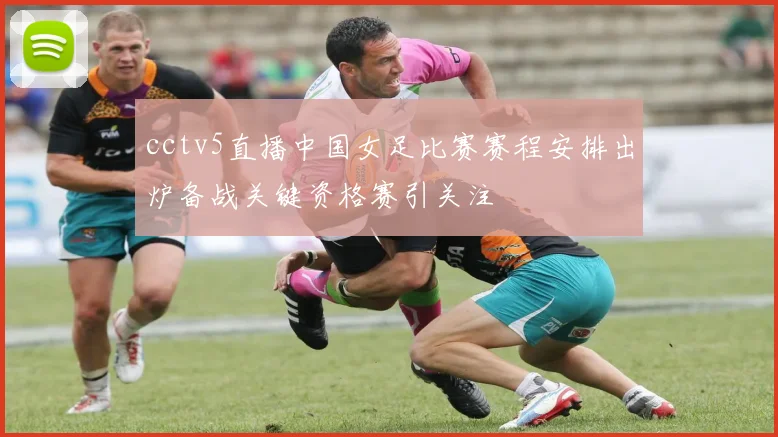 cctv5直播中国女足比赛赛程安排出炉备战关键资格赛引关注