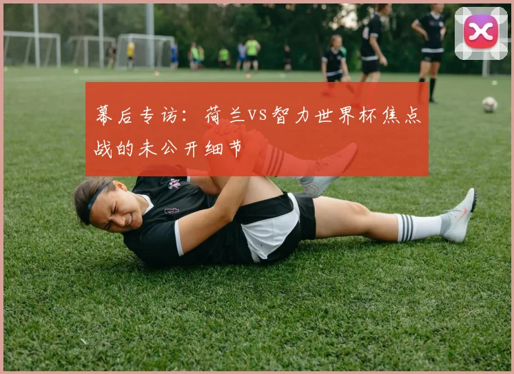 幕后专访：荷兰vs智力世界杯焦点战的未公开细节