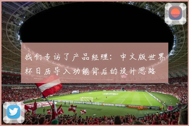 我们专访了产品经理：中文版世界杯日历导入功能背后的设计思路