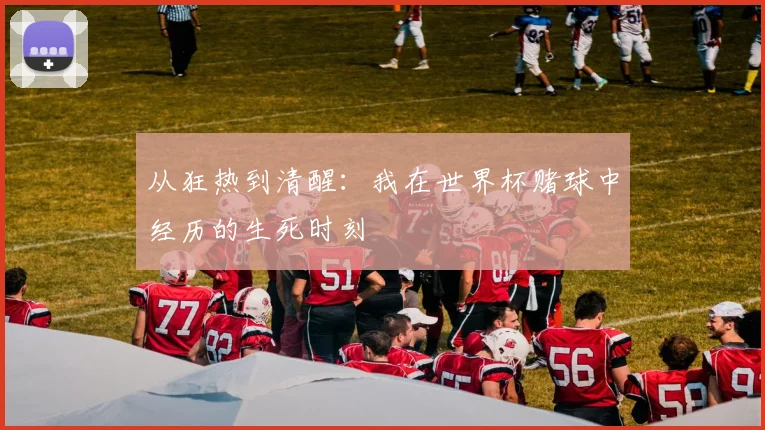 从狂热到清醒：我在世界杯赌球中经历的生死时刻