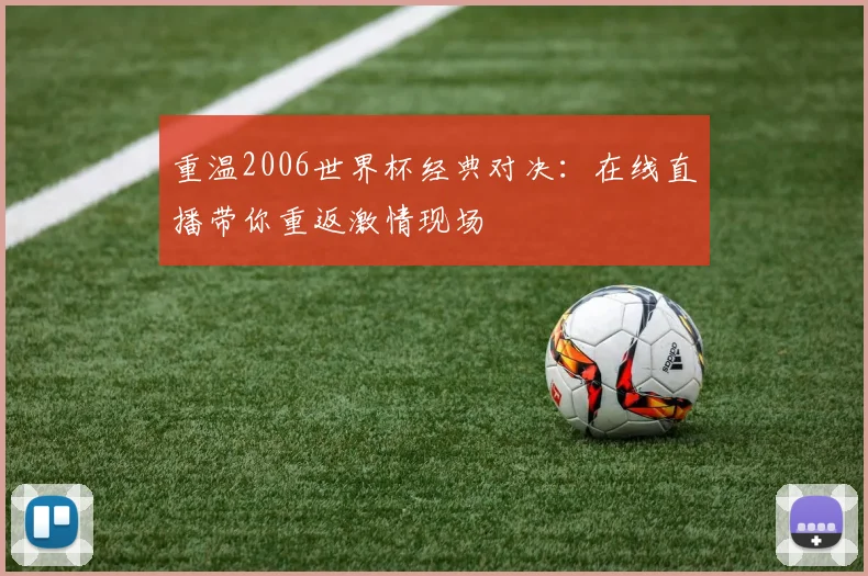 重温2006世界杯经典对决：在线直播带你重返激情现场