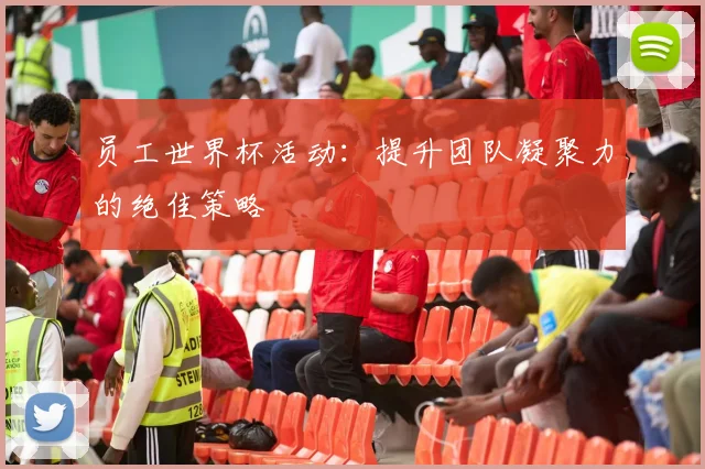 员工世界杯活动：提升团队凝聚力的绝佳策略