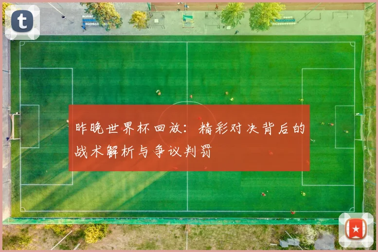 昨晚世界杯回放：精彩对决背后的战术解析与争议判罚