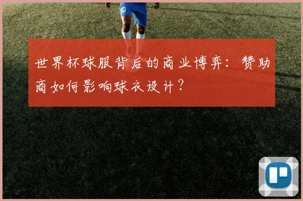 世界杯球服背后的商业博弈：赞助商如何影响球衣设计？