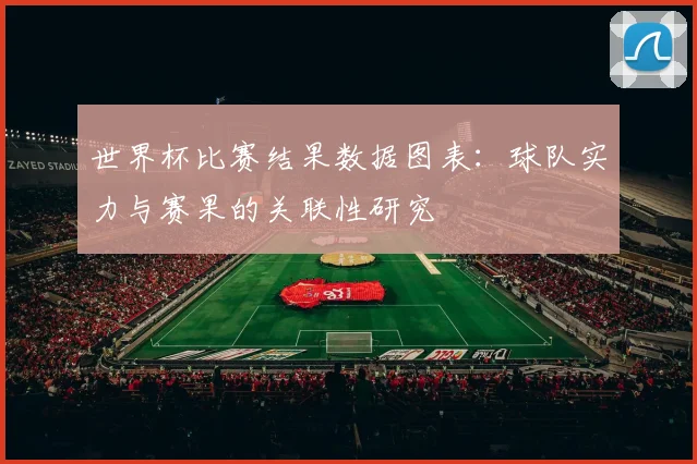 世界杯比赛结果数据图表：球队实力与赛果的关联性研究